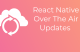 React Native Over The Air Updates